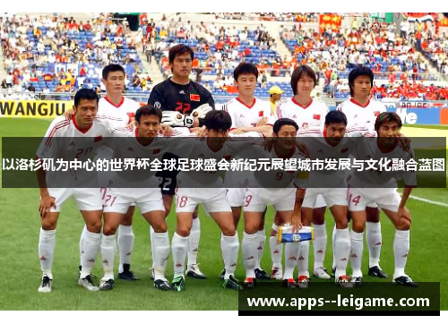 以洛杉矶为中心的世界杯全球足球盛会新纪元展望城市发展与文化融合蓝图