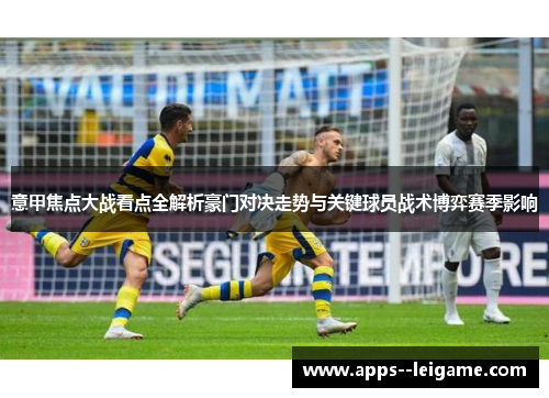 意甲焦点大战看点全解析豪门对决走势与关键球员战术博弈赛季影响