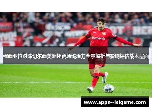 穆西亚拉对阵切尔西美洲杯赛场统治力全景解析与影响评估战术层面