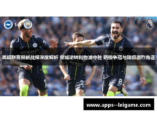 英超联赛最新战报深度解析 曼城逆转利物浦夺胜 晒榜争冠与降级激烈角逐