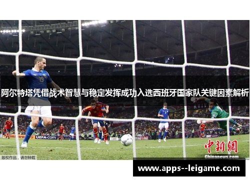 阿尔特塔凭借战术智慧与稳定发挥成功入选西班牙国家队关键因素解析