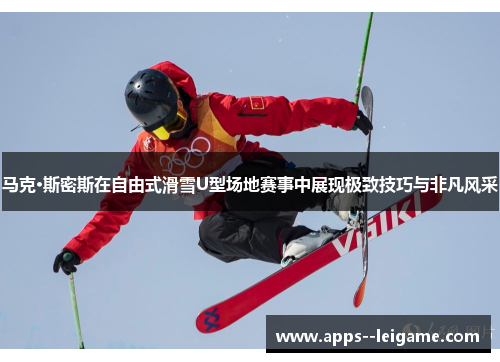 马克·斯密斯在自由式滑雪U型场地赛事中展现极致技巧与非凡风采