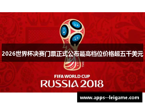 2026世界杯决赛门票正式公布最高档位价格超五千美元