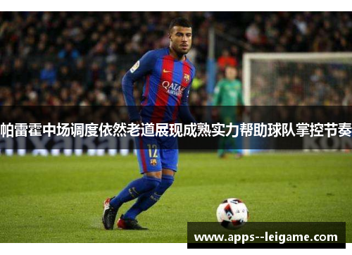 帕雷霍中场调度依然老道展现成熟实力帮助球队掌控节奏