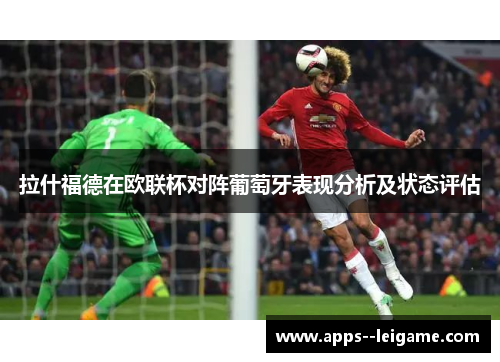 拉什福德在欧联杯对阵葡萄牙表现分析及状态评估