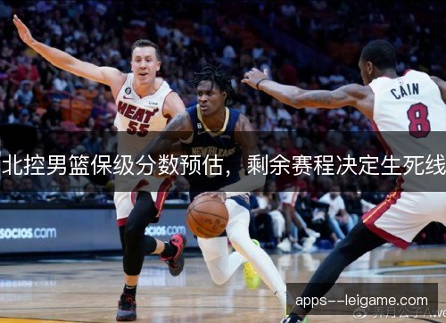 北控男篮保级分数预估，剩余赛程决定生死线